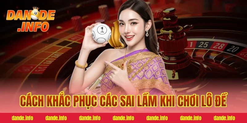 Cách khắc phục các sai lầm khi chơi lô đề
