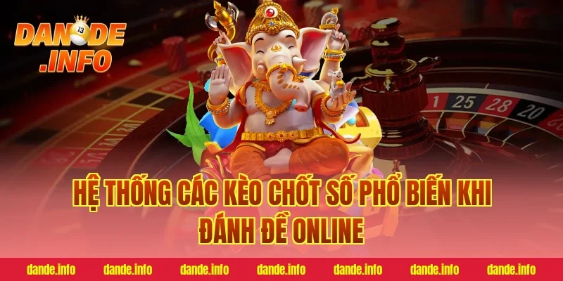 Hệ Thống Các Kèo Chốt Số Phổ Biến Khi Đánh Đề Online
