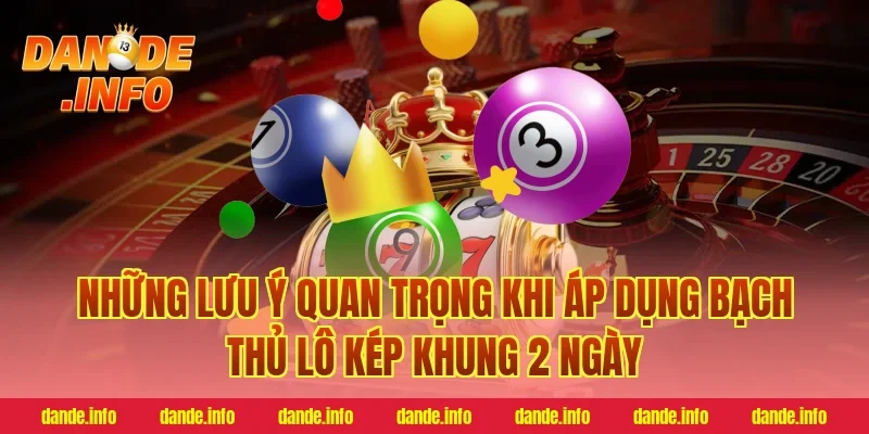 Những lưu ý quan trọng khi áp dụng bạch thủ lô kép khung 2 ngày
