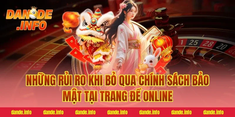 Những Rủi Ro Khi Bỏ Qua Chính Sách Bảo Mật Tại Trang Đề Online